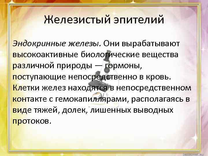 Железистый эпителий Эндокринные железы. Они вырабатывают высокоактивные биологические вещества различной природы — гормоны, поступающие