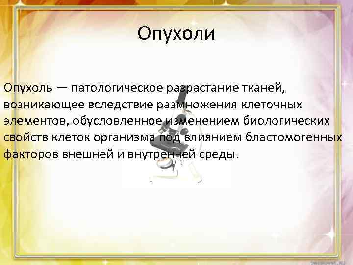 Опухоли Опухоль — патологическое разрастание тканей, возникающее вследствие размножения клеточных элементов, обусловленное изменением биологических