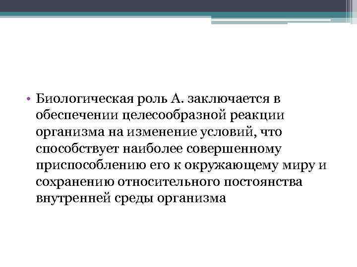  • Биологическая роль А. заключается в обеспечении целесообразной реакции организма на изменение условий,