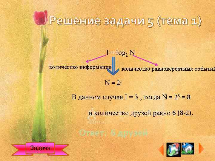 Решение задачи 5 (тема 1) I = log 2 N количество информации количество равновероятных