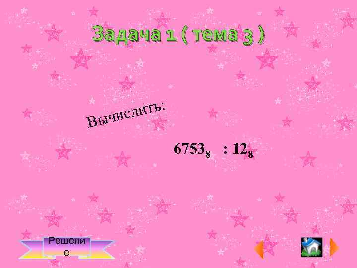 Задача 1 ( тема 3 ) В лить: ычис 67538 : 128 Решени е