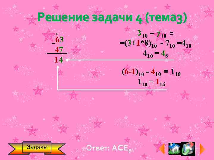 Решение задачи 4 (тема 3) 63 47 14 310 – 710 = =(3+1*8)10 -