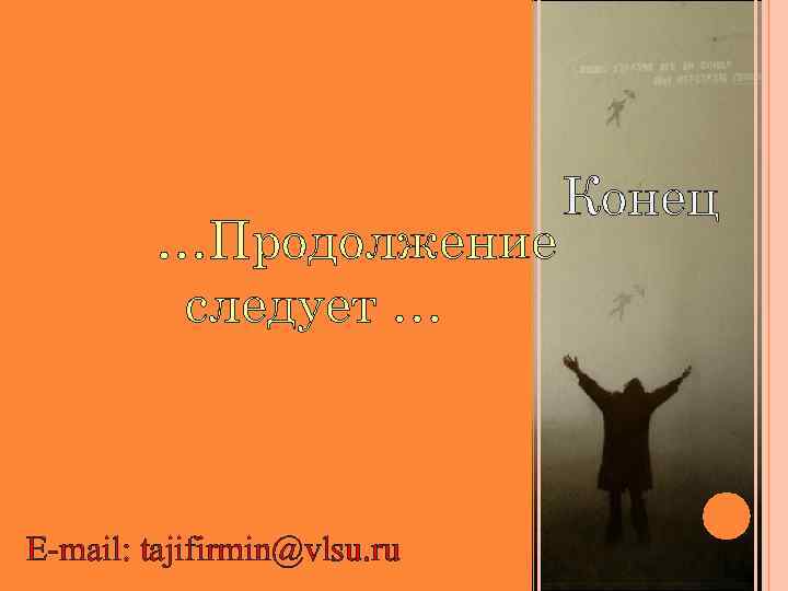 …Продолжение следует … E-mail: tajifirmin@vlsu. ru Конец 