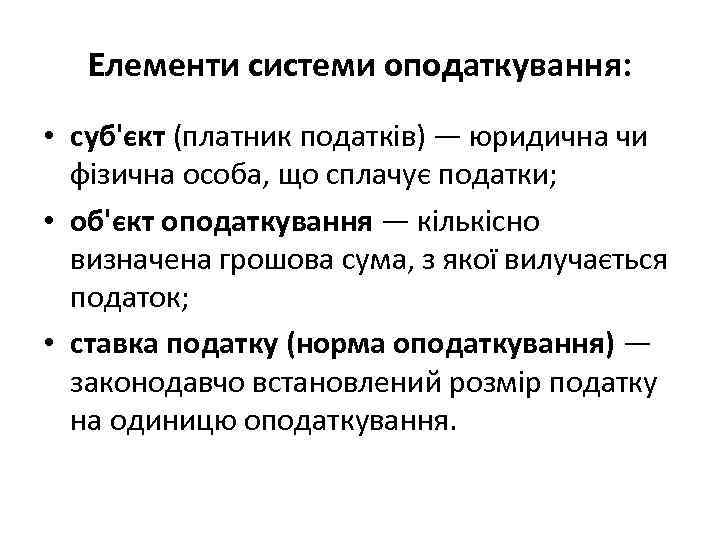 Елементи системи оподаткування: • суб'єкт (платник податків) — юридична чи фізична особа, що сплачує