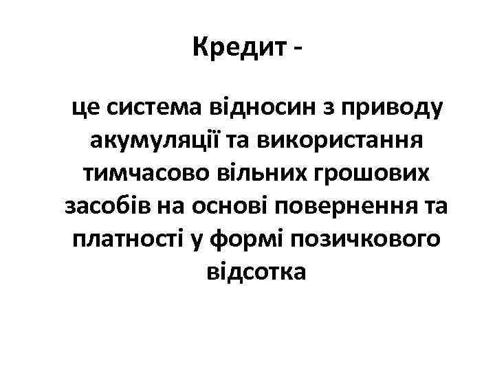 Кредит це система відносин з приводу акумуляції та використання тимчасово вільних грошових засобів на