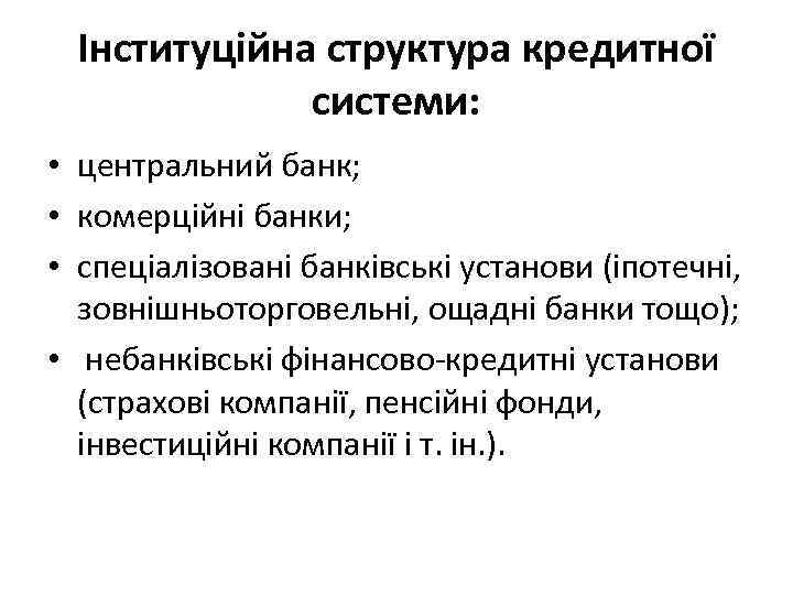 Інституційна структура кредитної системи: • центральний банк; • комерційні банки; • спеціалізовані банківські установи