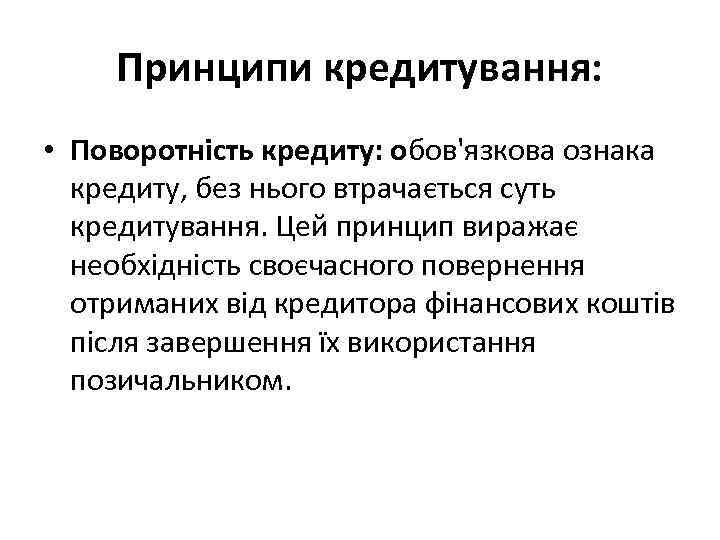 Принципи кредитування: • Поворотність кредиту: обов'язкова ознака кредиту, без нього втрачається суть кредитування. Цей