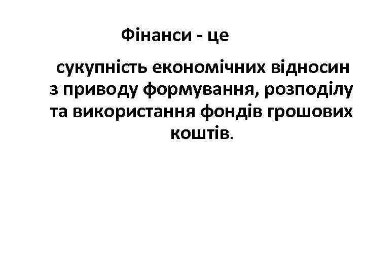 Фінанси - це сукупність економічних відносин з приводу формування, розподілу та використання фондів грошових