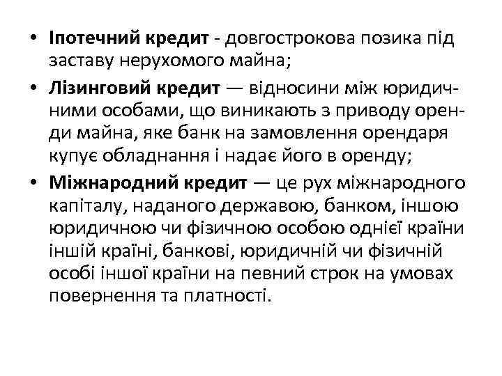  • Іпотечний кредит - довгострокова позика під заставу нерухомого майна; • Лізинговий кредит