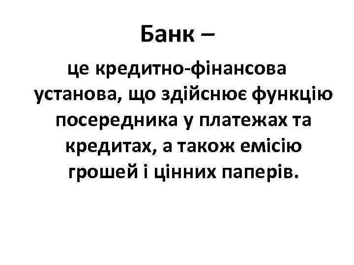 Банк – це кредитно-фінансова установа, що здійснює функцію посередника у платежах та кредитах, а