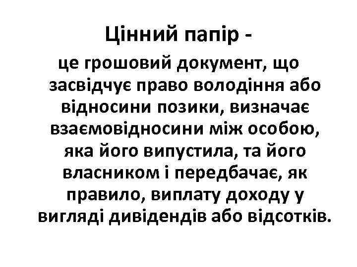 Цінний папір це грошовий документ, що засвідчує право володіння або відносини позики, визначає взаємовідносини