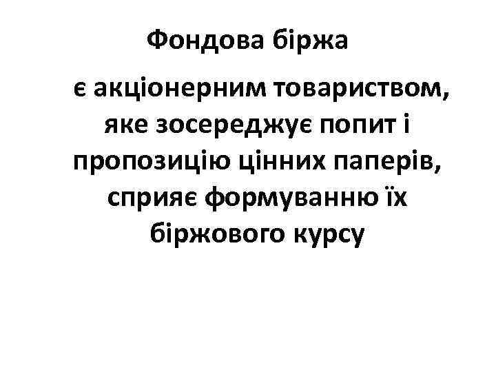 Фондова біржа є акціонерним товариством, яке зосереджує попит і пропозицію цінних паперів, сприяє формуванню