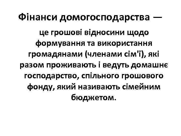 Фінанси домогосподарства — це грошові відносини щодо формування та використання громадянами (членами сім'ї), які