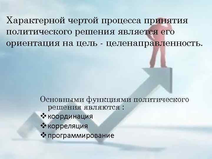 Характерной чертой процесса принятия политического решения является его ориентация на цель - целенаправленность. Основными