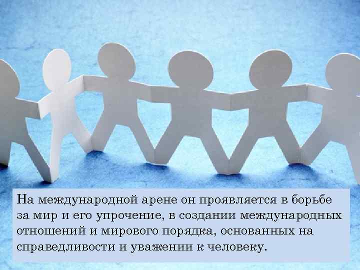 На международной арене он проявляется в борьбе за мир и его упрочение, в создании