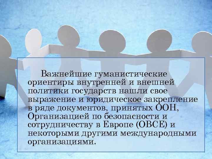 Важнейшие гуманистические ориентиры внутренней и внешней политики государств нашли свое выражение и юридическое закрепление