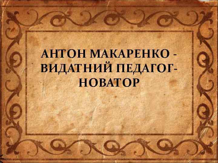 АНТОН МАКАРЕНКО ВИДАТНИЙ ПЕДАГОГНОВАТОР 