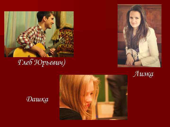 Глеб Юрьевич) Лизка Дашка 