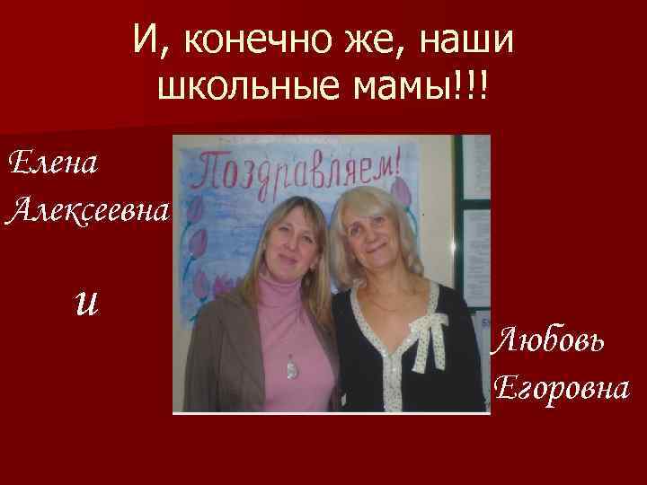 И, конечно же, наши школьные мамы!!! Елена Алексеевна и Любовь Егоровна 