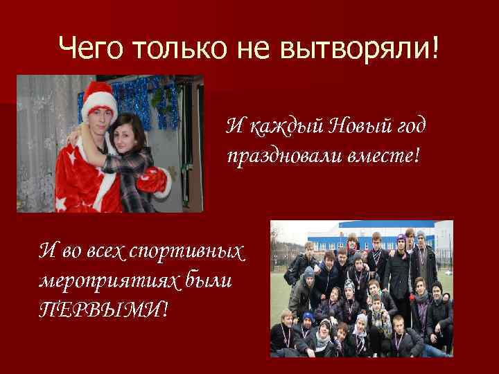 Чего только не вытворяли! И каждый Новый год праздновали вместе! И во всех спортивных