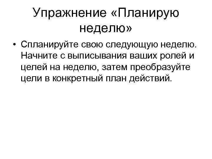 Упражнение «Планирую неделю» • Спланируйте свою следующую неделю. Начните с выписывания ваших ролей и