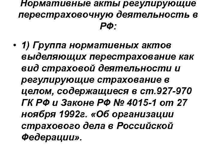 Нормативные акты регулирующие перестраховочную деятельность в РФ: • 1) Группа нормативных актов выделяющих перестрахование