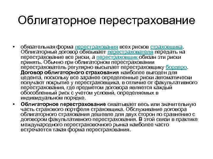 Облигаторное перестрахование • • обязательная форма перестрахования всех рисков страховщика. Облигаторный договор обязывает перестрахователя