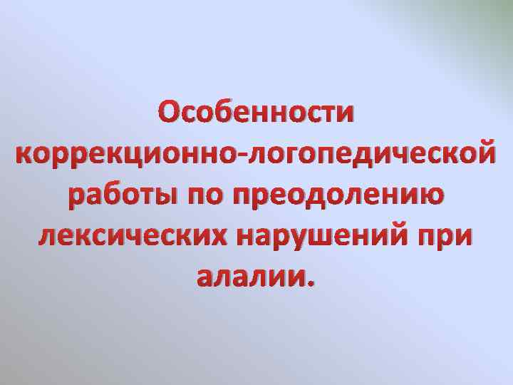 Особенности коррекционно-логопедической работы по преодолению лексических нарушений при алалии. 