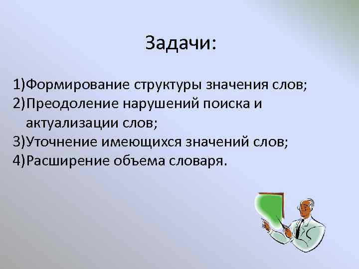 Задачи: 1)Формирование структуры значения слов; 2)Преодоление нарушений поиска и актуализации слов; 3)Уточнение имеющихся значений