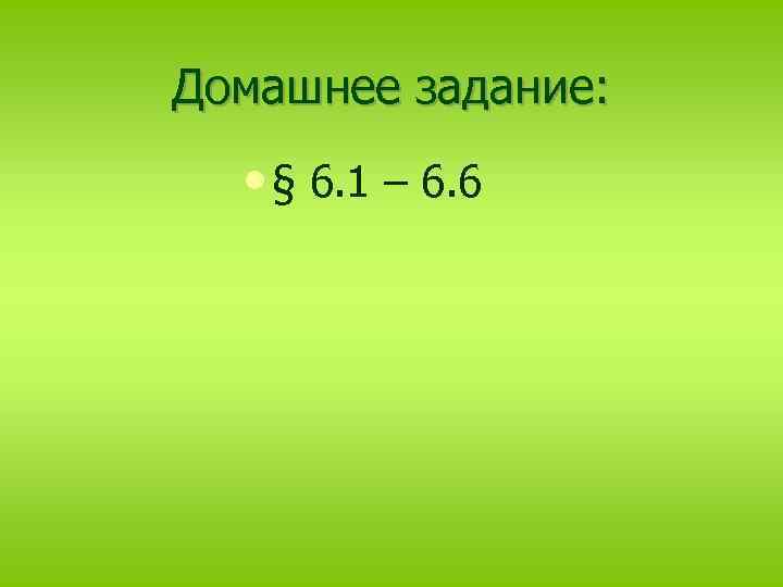 Домашнее задание: • § 6. 1 – 6. 6 