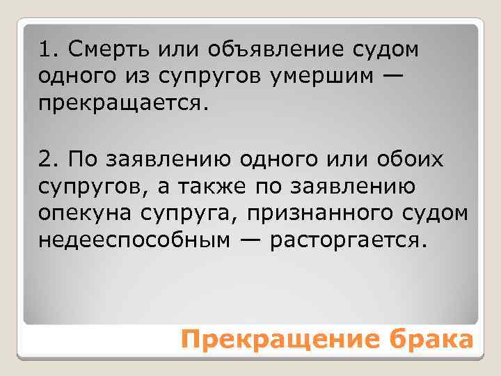 1. Смерть или объявление судом одного из супругов умершим — прекращается. 2. По заявлению