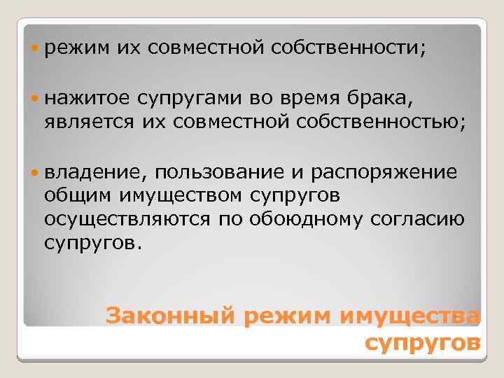  режим их совместной собственности; нажитое супругами во время брака, является их совместной собственностью;