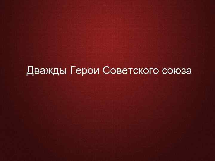 Дважды Герои Советского союза 