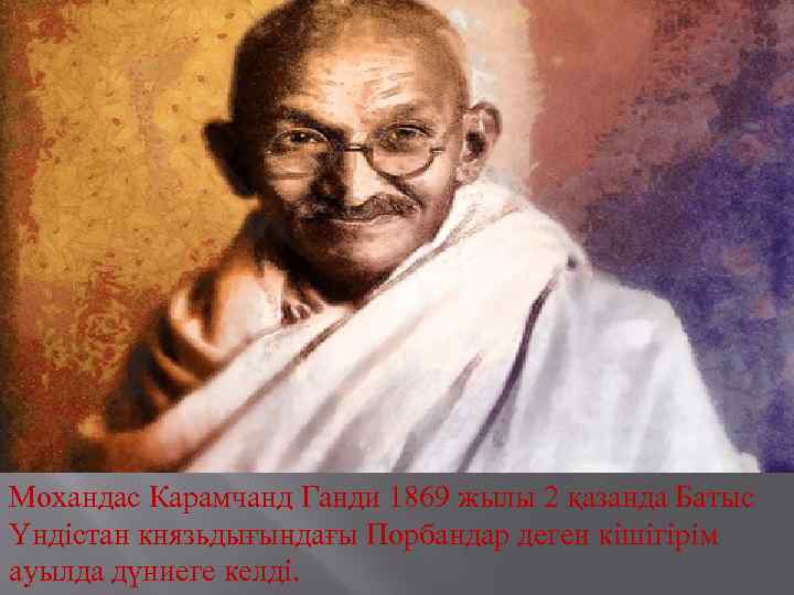 Мохандас Карамчанд Ганди 1869 жылы 2 қазанда Батыс Үндістан князьдығындағы Порбандар деген кішігірім ауылда