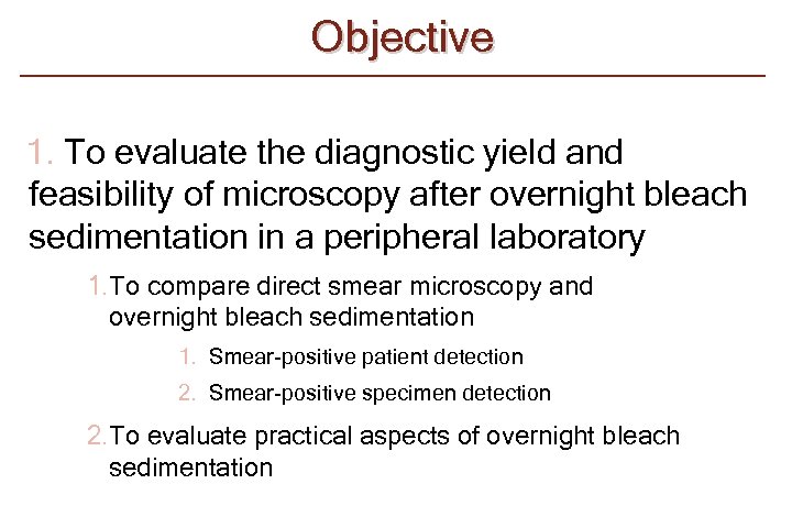 Objective 1. To evaluate the diagnostic yield and feasibility of microscopy after overnight bleach