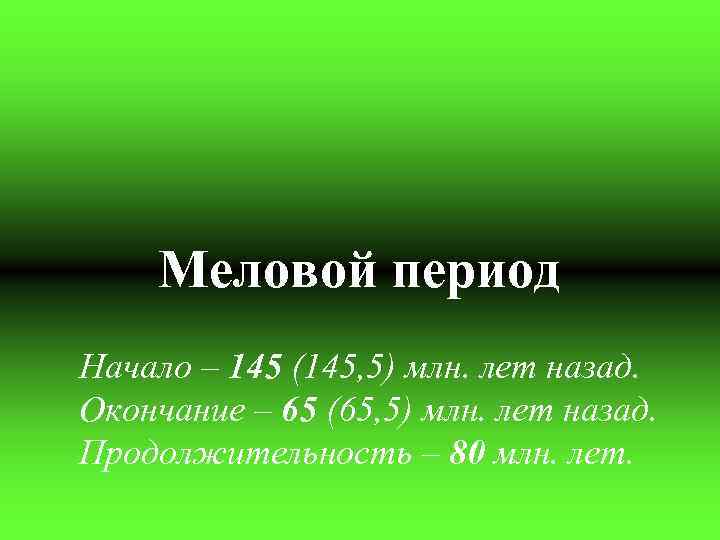 Меловой период Начало – 145 (145, 5) млн. лет назад. Окончание – 65 (65,