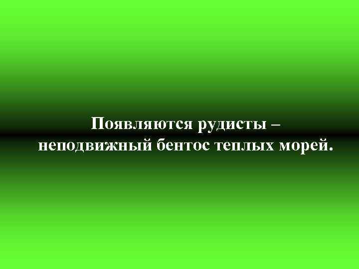 Появляются рудисты – неподвижный бентос теплых морей. 