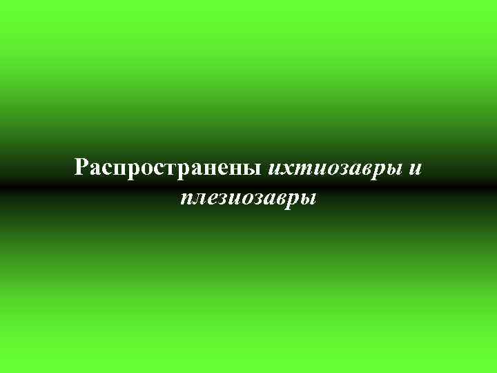 Распространены ихтиозавры и плезиозавры 