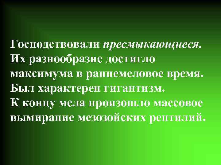 Господствовали пресмыкающиеся. Их разнообразие достигло максимума в раннемеловое время. Был характерен гигантизм. К концу