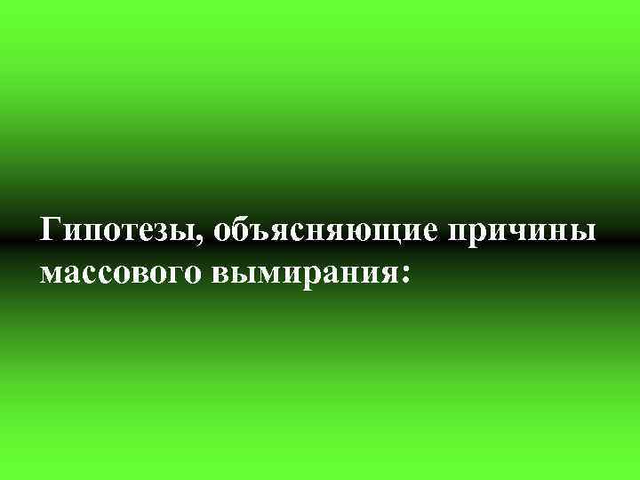 Гипотезы, объясняющие причины массового вымирания: 