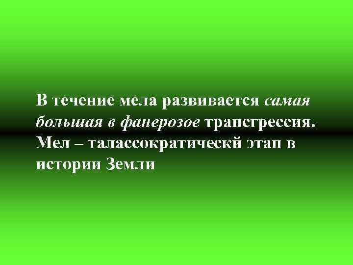 В течение мела развивается самая большая в фанерозое трансгрессия. Мел – талассократическй этап в