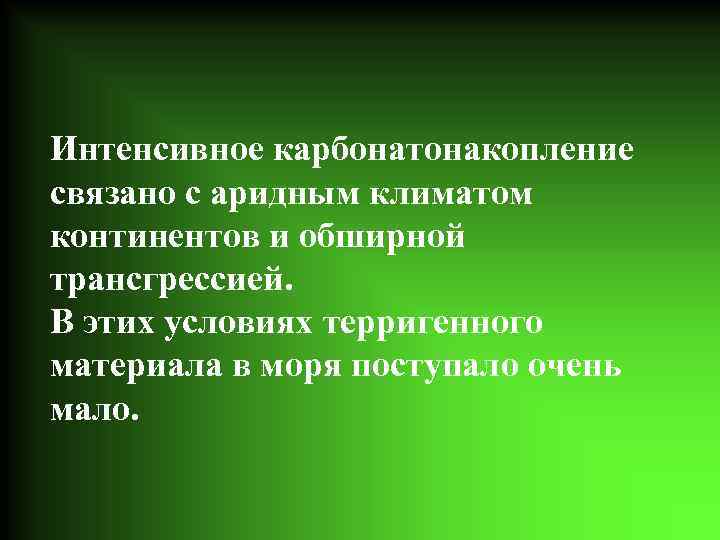 Интенсивное карбонатонакопление связано с аридным климатом континентов и обширной трансгрессией. В этих условиях терригенного