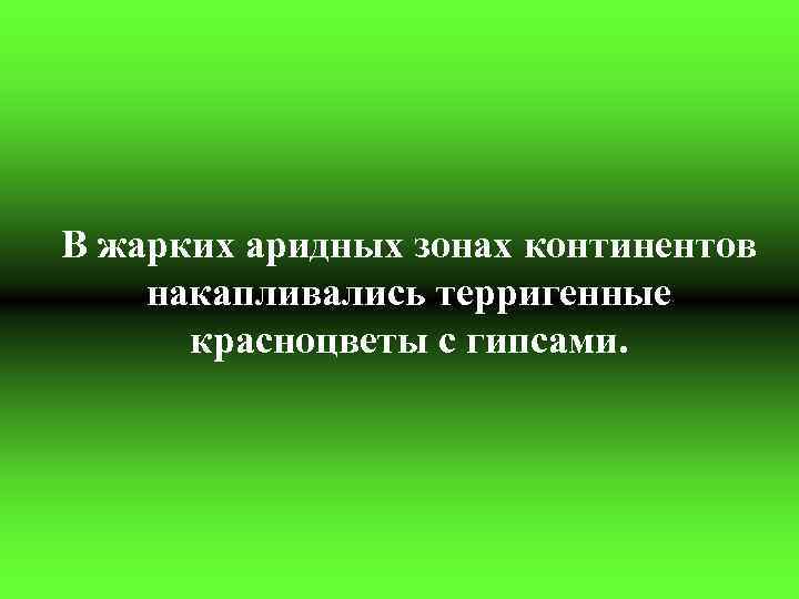 В жарких аридных зонах континентов накапливались терригенные красноцветы с гипсами. 