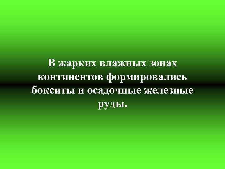 В жарких влажных зонах континентов формировались бокситы и осадочные железные руды. 