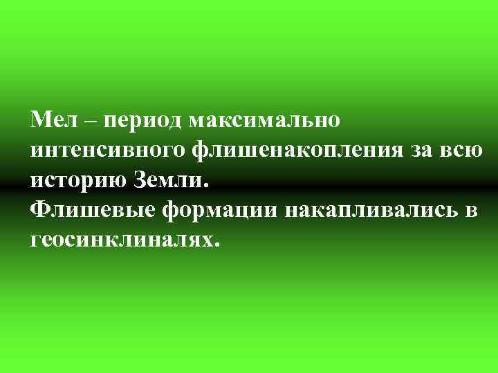 Мел – период максимально интенсивного флишенакопления за всю историю Земли. Флишевые формации накапливались в