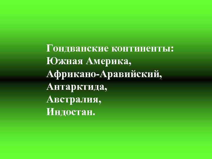 Гондванские континенты: Южная Америка, Африкано-Аравийский, Антарктида, Австралия, Индостан. 