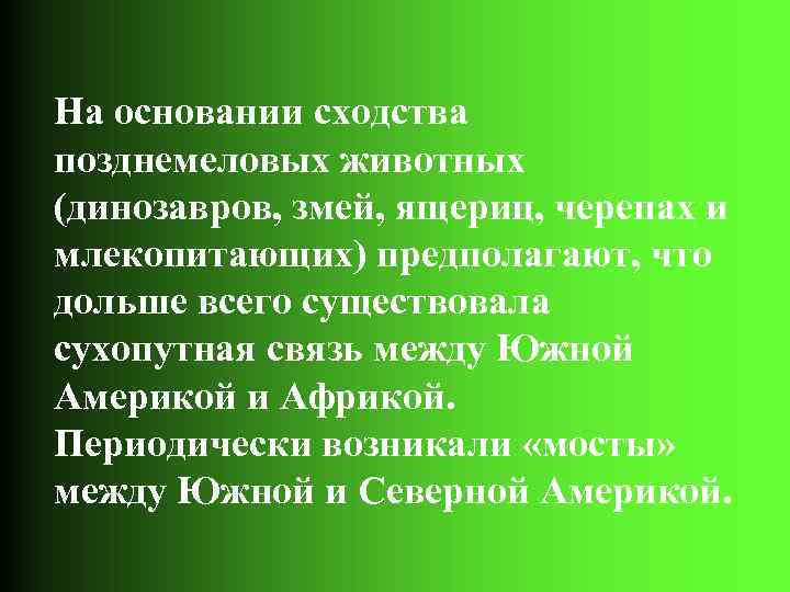 На основании сходства позднемеловых животных (динозавров, змей, ящериц, черепах и млекопитающих) предполагают, что дольше