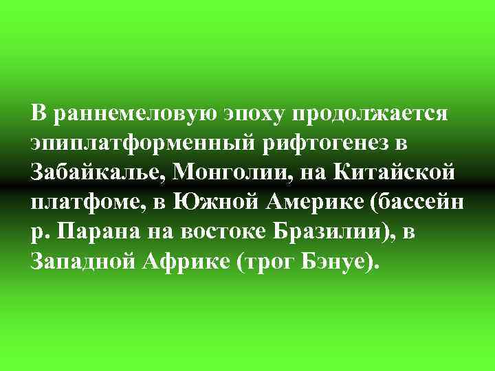 В раннемеловую эпоху продолжается эпиплатформенный рифтогенез в Забайкалье, Монголии, на Китайской платфоме, в Южной