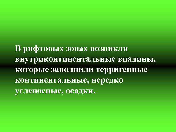 В рифтовых зонах возникли внутриконтинентальные впадины, которые заполнили терригенные континентальные, нередко угленосные, осадки. 