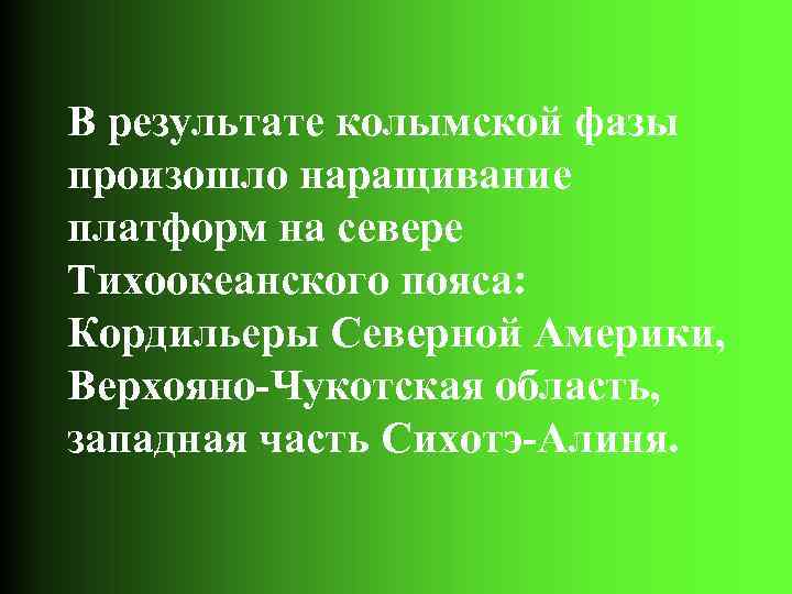 В результате колымской фазы произошло наращивание платформ на севере Тихоокеанского пояса: Кордильеры Северной Америки,